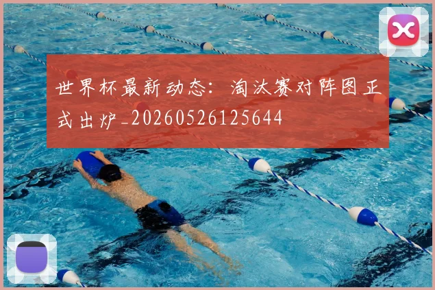 世界杯最新动态:淘汰赛对阵图正式出炉_20260526125644