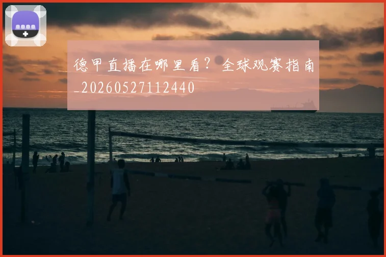 德甲直播在哪里看？全球观赛指南_20260527112440