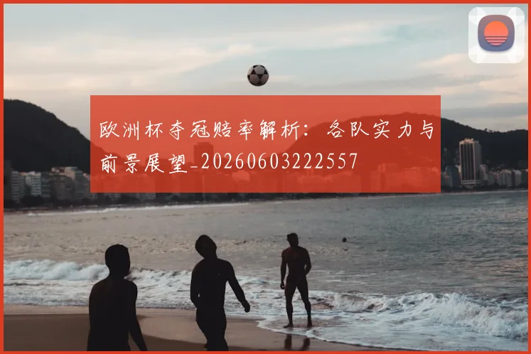 欧洲杯夺冠赔率解析：各队实力与前景展望_20260603222557