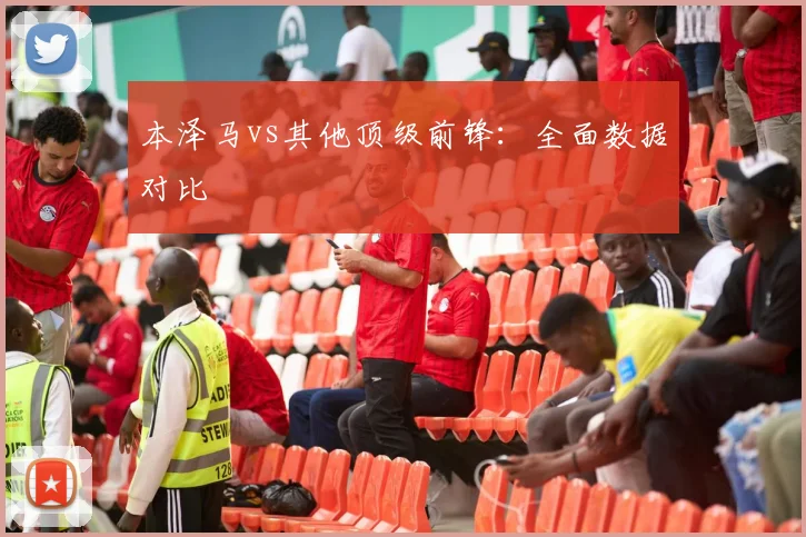 本泽马vs其他顶级前锋:全面数据对比