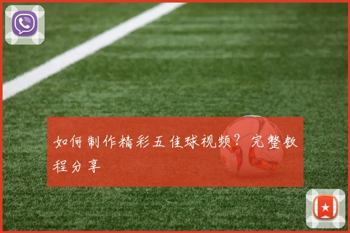 如何制作精彩五佳球视频?完整教程分享