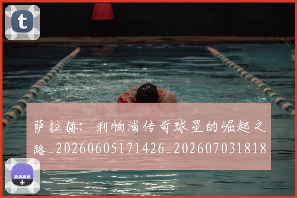 萨拉赫:利物浦传奇球星的崛起之路_20260605171426_20260703181831