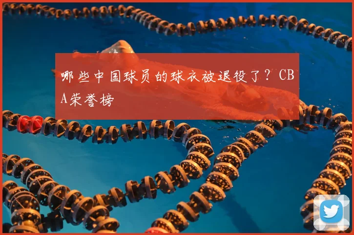 哪些中国球员的球衣被退役了?CBA荣誉榜
